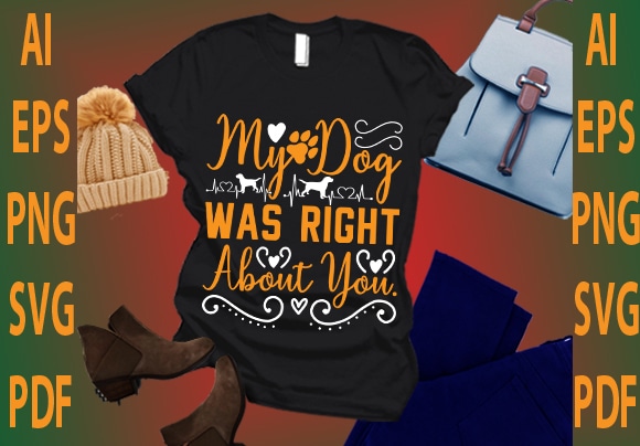 My dog was right about you t shirt designs for sale