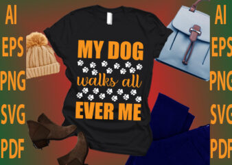 my dog walks all ever me t shirt designs for sale
