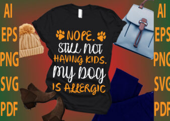 nope still not having kids my dog is allergic T shirt vector artwork