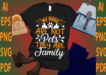 my dogs are not pets they are family t shirt designs for sale