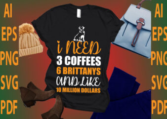i need 3 coffees 6 brittanys and like 10 million dollars