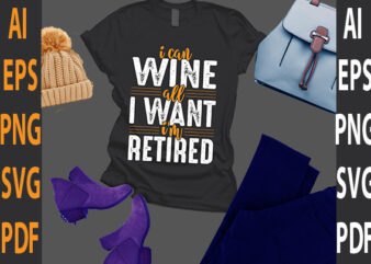 i can wine all i want I’m retired t shirt design for sale