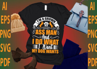 i’m a grown ass man and i do what i want my dog wants t shirt design for sale