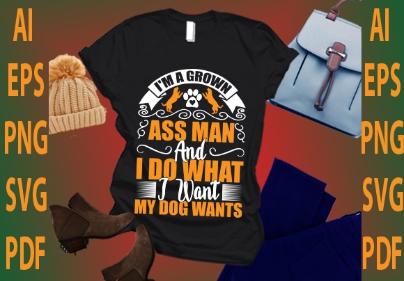 I’m a grown ass man and i do what i want my dog wants t shirt design for sale