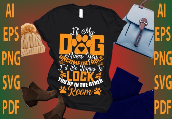 If my dog makes you uncomfortable i’d be happy to lock you up in the other room t shirt design for sale