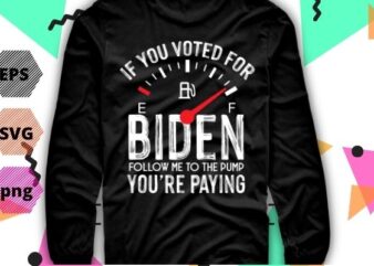 If You Voted For Biden Follow Me To The Pump You’re paying T-shirt design svg, Anti President, Joe Biden, Owes Republican, Gas Money T-Shirt vector,