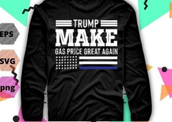 Pro Trump Make Gas Prices Great Again Trump 2024 T-shirt design svg, Pro Trump Make Gas Prices Great Again png, Gas Prices, trump, Anti-Biden, Republican 2024, vector, politics,