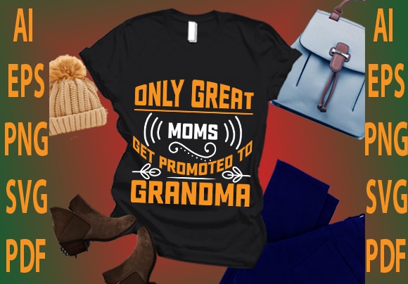 Only great moms get promoted to grandma t shirt design online