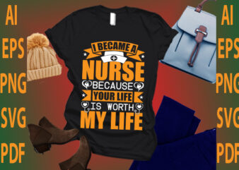 i become a nurse because your life is worth my life t shirt design for sale