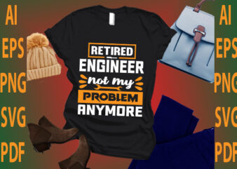 retired engineer not my problem anymore