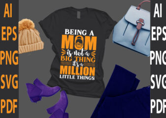 being a mom is not a big thing it’s a million little things t shirt template