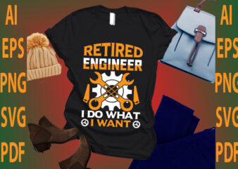 retired engineer i do what i want t shirt design online