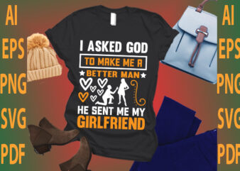 i asked god to make me a better man he sent me my girlfriend