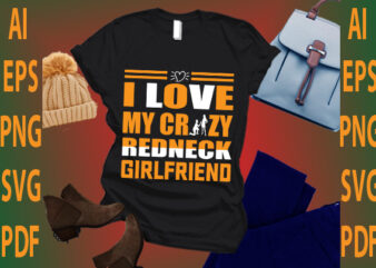 i love my crazy redneck girlfriend t shirt design for sale