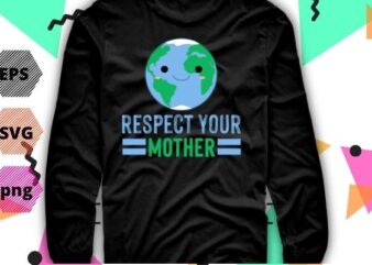 Respect Your Mother earth-day Global Warming Science T-Shirt design svg, Respect Your Mother png, Earth Restore, Global Warming Science, Nature Lover, Save the Planet