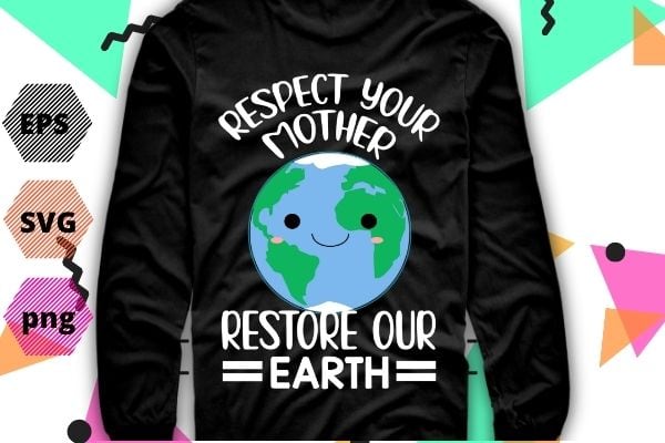 Respect Your Mother Earth Restore Our Earth Save the Planet T-Shirt, Respect Your Mother earth-day Global Warming Science T-Shirt design svg, Respect Your Mother png, Earth Restore, Global Warming Science,