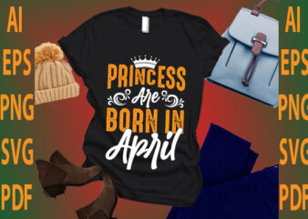 princess are born in April t shirt illustration