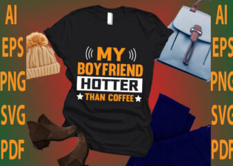 my boyfriend hotter than coffee t shirt designs for sale