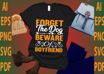 forget the dog beware of boyfriend t shirt graphic design