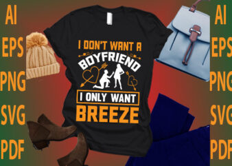 i don’t want a boyfriend i only want breeze t shirt design for sale