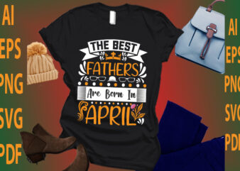 the best fathers are born in April t shirt designs for sale