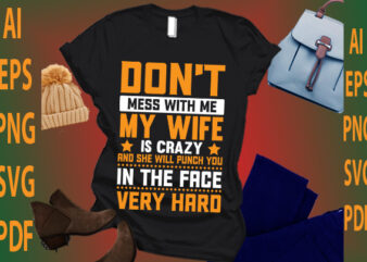 don’t mess with me my wife is crazy and she will punch you in the face very hard