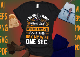 i do what i want when i want where i want! except i gotta ask my wife one sec t shirt design for sale