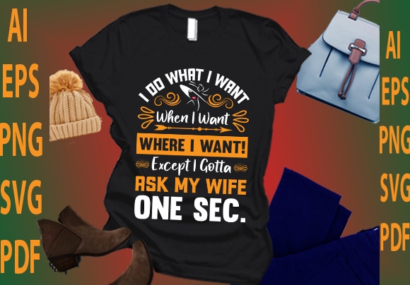 I do what i want when i want where i want! except i gotta ask my wife one sec t shirt design for sale