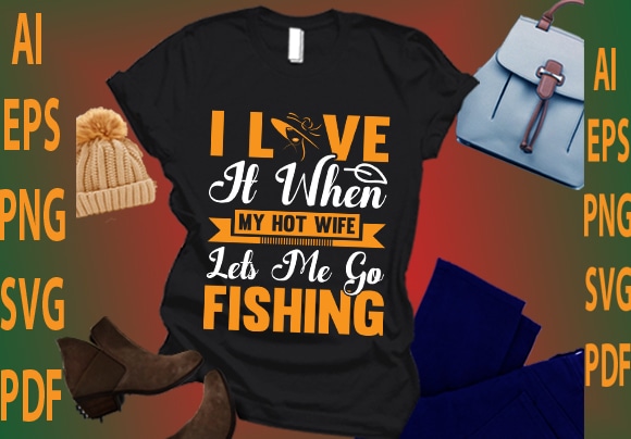 I love it when my hot wife lets me go fishing t shirt design for sale