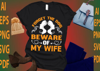forget the dog beware of my wife t shirt graphic design