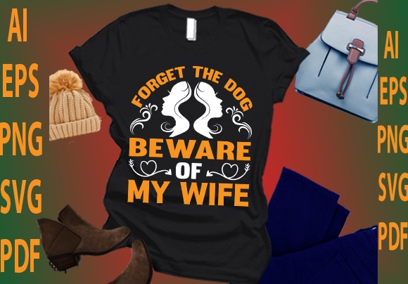 Forget the dog beware of my wife t shirt graphic design