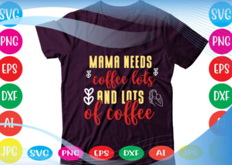 Mama Needs Coffee Lots And Lots Of Coffee svg vector for t-shirt