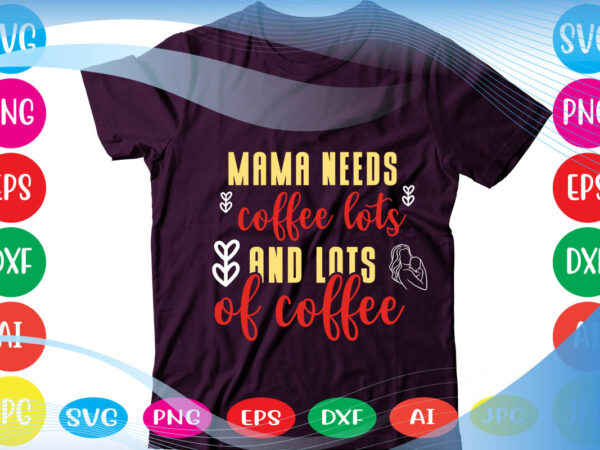 Mama needs coffee lots and lots of coffee svg vector for t-shirt