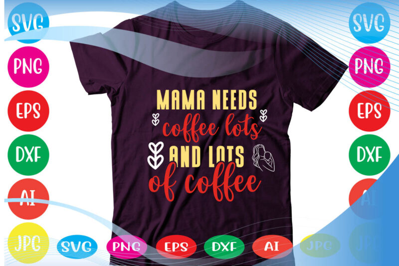 Mama Needs Coffee Lots And Lots Of Coffee svg vector for t-shirt