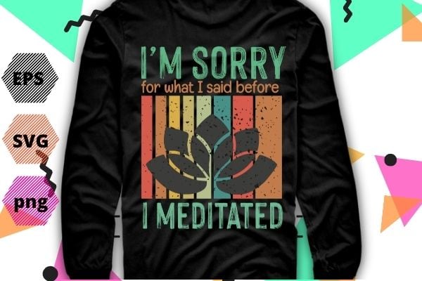 I’m sorry for what i said before i meditated meditation t-shirt design svg, i’m sorry for what i said before i meditated meditation png, yoga, meditaion, inspiratin,funny, saying, cutfile, vector