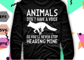 Animals Don’t Have A Voice So You’ll Never Stop Hearing Mine T-Shirt design svg