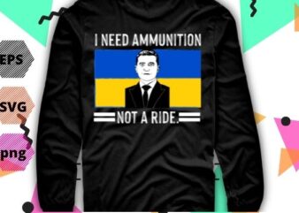 I Need Ammunition Not A Ride Ukraine Flag President Zelensky T-Shirt design svg, I Need Ammunition Not A Ride png, I Need Ammunition Not A Ride eps, Ukraine, support ukraine,