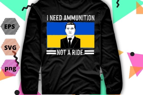I need ammunition not a ride ukraine flag president zelensky t-shirt design svg, i need ammunition not a ride png, i need ammunition not a ride eps, ukraine, support ukraine,