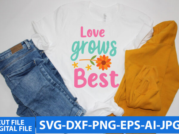Love grows best t shirt design