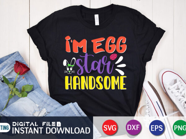 I’m egg star handsome t shirt, i’m egg shirt, easter day shirt, happy easter shirt, easter svg, easter svg bundle, bunny shirt, cutest bunny shirt, easter shirt print template, easter