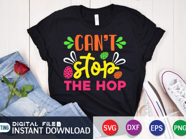 Can’t stop the hop t shirt, easter day shirt, happy easter shirt, easter svg, easter svg bundle, bunny shirt, cutest bunny shirt, easter shirt print template, easter svg t shirt