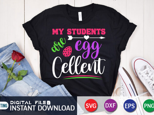 My students egg cellent t shirt, my students shirt, s egg cellent shirt, easter day shirt, happy easter shirt, easter svg, easter svg bundle, bunny shirt, cutest bunny shirt, easter