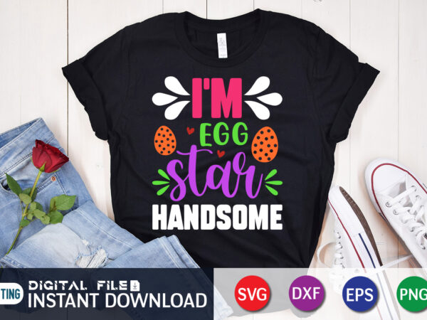 I’m egg star handsome t shirt, i’m egg shirt, easter day shirt, happy easter shirt, easter svg, easter svg bundle, bunny shirt, cutest bunny shirt, easter shirt print template, easter