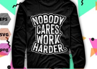 Nobody Cares Work Harder Workout Gym Motivational Funny Gift T-Shirt design svg, work harder nobody cares shirt png, gym, fitness, motivation, saying,