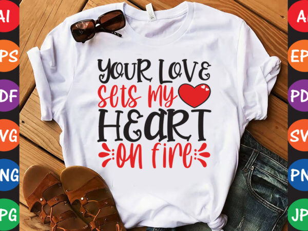 Your love sets my heart on fire – valentine t-shirt and svg design
