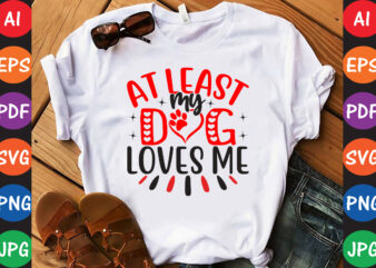 At Least My Dog Loves Me – Valentine T-shirt And SVG Design