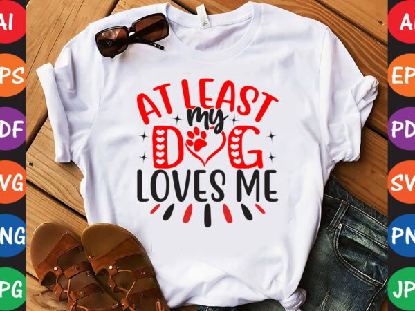 At least my dog loves me – valentine t-shirt and svg design