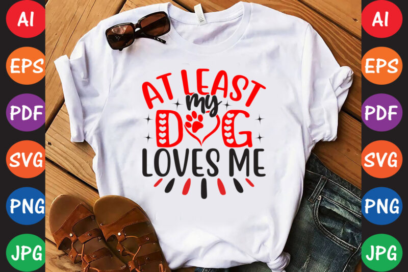 At Least My Dog Loves Me – Valentine T-shirt And SVG Design