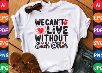 We Can’t Live Without Each Other – Valentine T-shirt And SVG Design