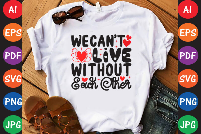 We Can’t Live Without Each Other – Valentine T-shirt And SVG Design